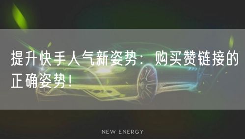 提升快手人气新姿势：购买赞链接的正确姿势！