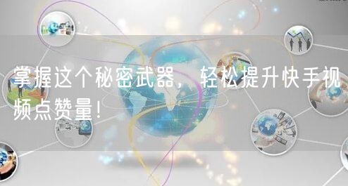 掌握这个秘密武器，轻松提升快手视频点赞量！