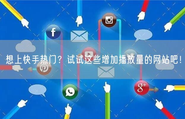 想上快手热门？试试这些增加播放量的网站吧！