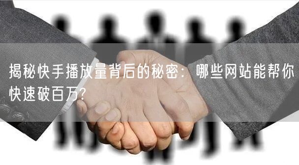 揭秘快手播放量背后的秘密：哪些网站能帮你快速破百万?