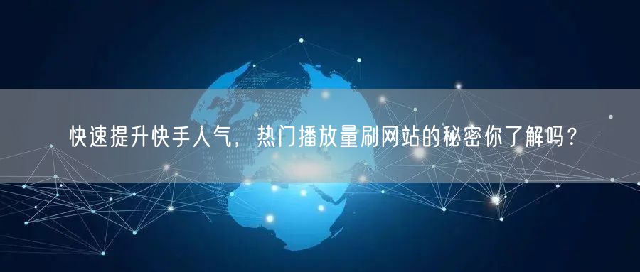 快速提升快手人气，热门播放量刷网站的秘密你了解吗？