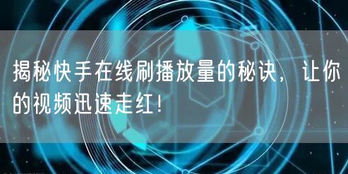 揭秘快手在线刷播放量的秘诀，让你的视频迅速走红！