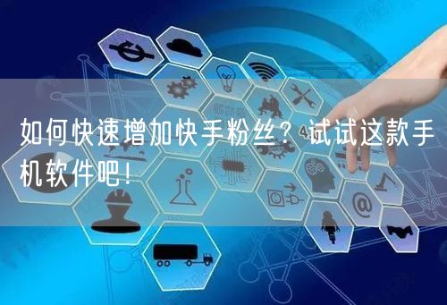 如何快速增加快手粉丝？试试这款手机软件吧！