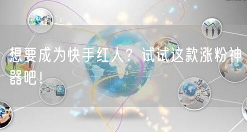 想要成为快手红人？试试这款涨粉神器吧！