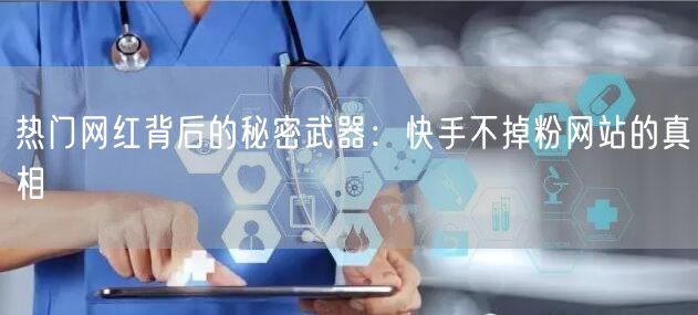 热门网红背后的秘密武器：快手不掉粉网站的真相