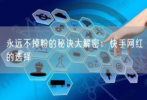 永远不掉粉的秘诀大解密：快手网红的选择