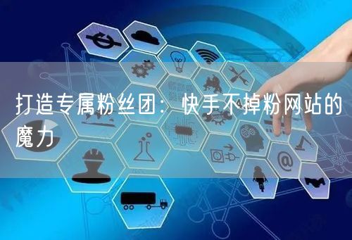 打造专属粉丝团：快手不掉粉网站的魔力