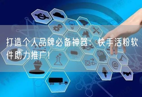 打造个人品牌必备神器：快手活粉软件助力推广！