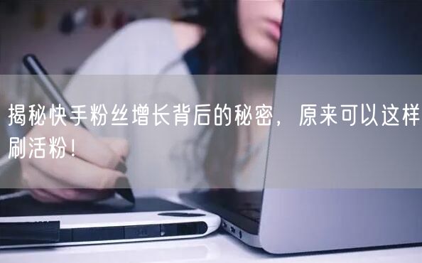 揭秘快手粉丝增长背后的秘密，原来可以这样刷活粉！
