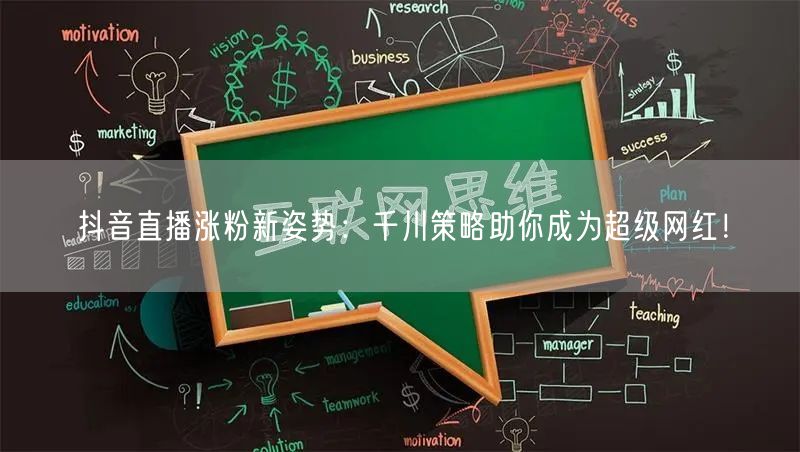 抖音直播涨粉新姿势：千川策略助你成为超级网红！