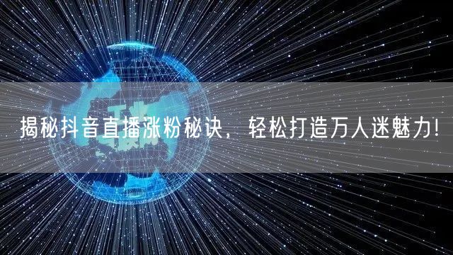 揭秘抖音直播涨粉秘诀，轻松打造万人迷魅力！