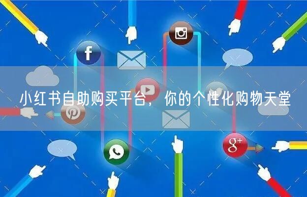 小红书自助购买平台，你的个性化购物天堂