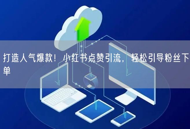 打造人气爆款！小红书点赞引流，轻松引导粉丝下单