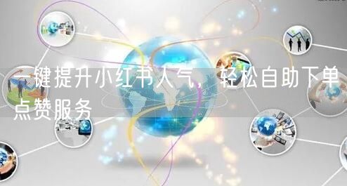 一键提升小红书人气，轻松自助下单点赞服务