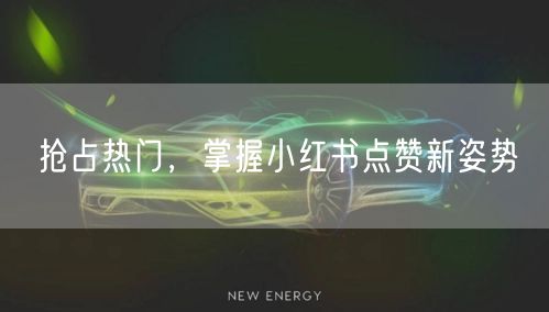 抢占热门，掌握小红书点赞新姿势