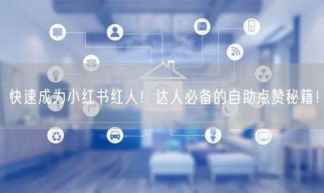 快速成为小红书红人！达人必备的自助点赞秘籍！