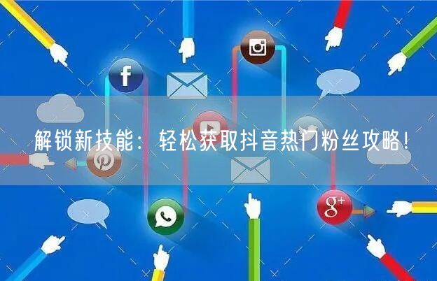 解锁新技能：轻松获取抖音热门粉丝攻略！
