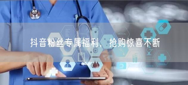 抖音粉丝专属福利，抢购惊喜不断