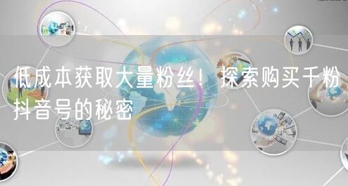 低成本获取大量粉丝！探索购买千粉抖音号的秘密