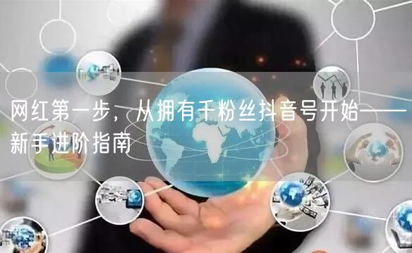 网红第一步，从拥有千粉丝抖音号开始——新手进阶指南