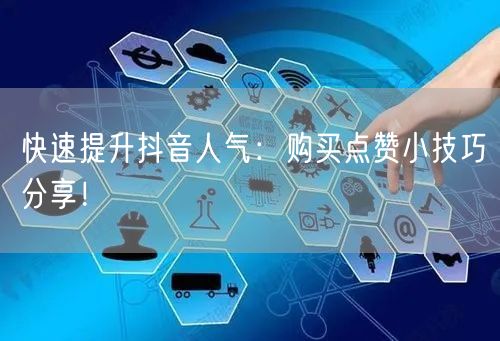 快速提升抖音人气：购买点赞小技巧分享！