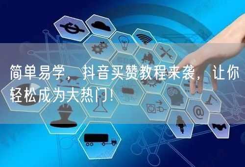简单易学，抖音买赞教程来袭，让你轻松成为大热门！