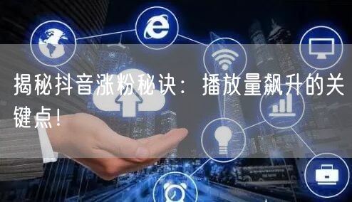 揭秘抖音涨粉秘诀：播放量飙升的关键点！