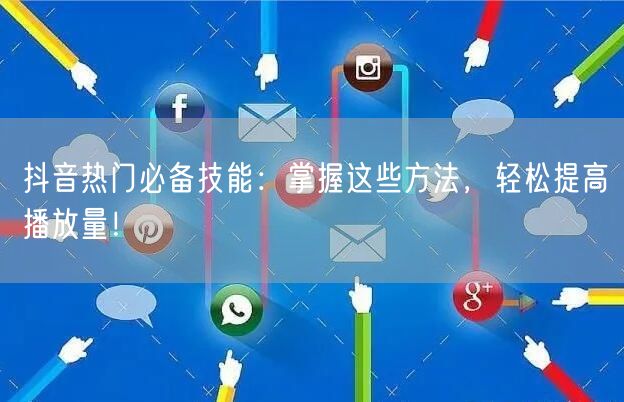 抖音热门必备技能：掌握这些方法，轻松提高播放量！