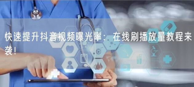 快速提升抖音视频曝光率：在线刷播放量教程来袭！