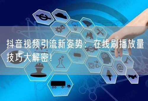 抖音视频引流新姿势：在线刷播放量技巧大解密！