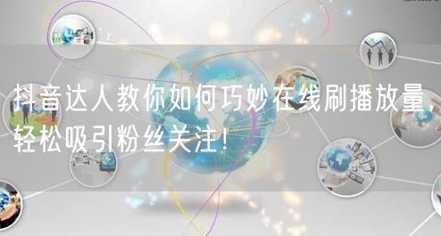 抖音达人教你如何巧妙在线刷播放量，轻松吸引粉丝关注！