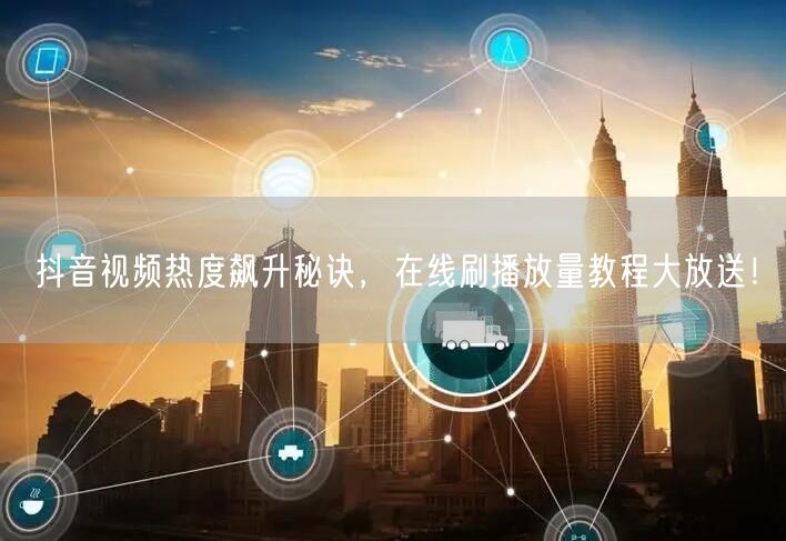抖音视频热度飙升秘诀，在线刷播放量教程大放送！