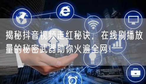 揭秘抖音视频走红秘诀，在线刷播放量的秘密武器助你火遍全网！