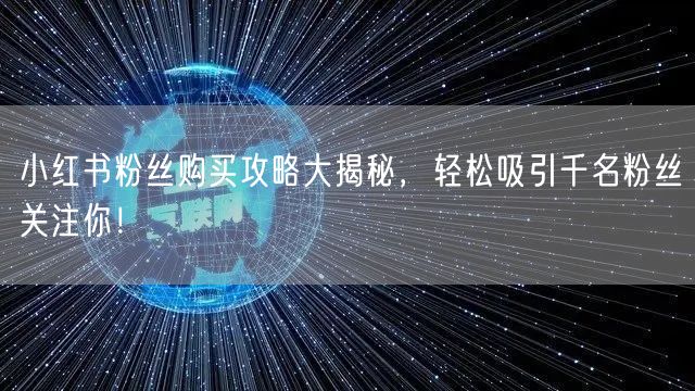 小红书粉丝购买攻略大揭秘，轻松吸引千名粉丝关注你！