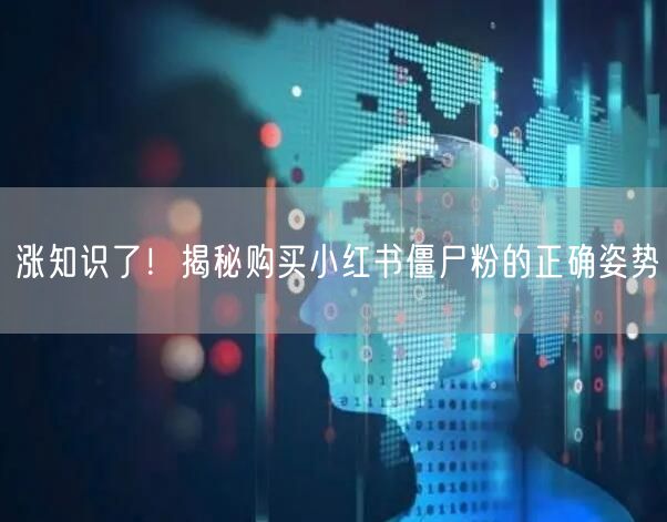 涨知识了！揭秘购买小红书僵尸粉的正确姿势