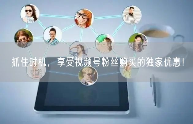 抓住时机，享受视频号粉丝购买的独家优惠！