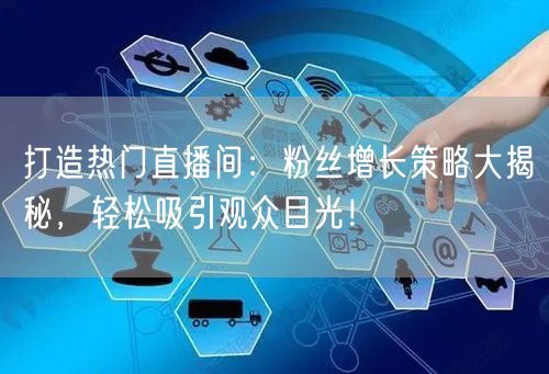打造热门直播间：粉丝增长策略大揭秘，轻松吸引观众目光！