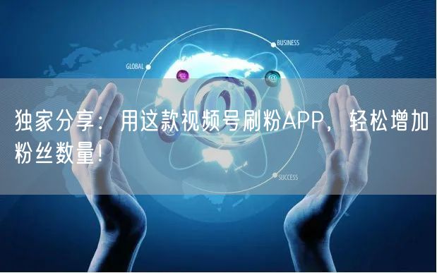 独家分享：用这款视频号刷粉APP，轻松增加粉丝数量！