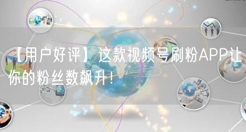 【用户好评】这款视频号刷粉APP让你的粉丝数飙升！