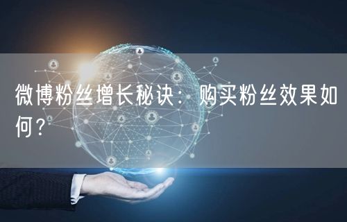 微博粉丝增长秘诀：购买粉丝效果如何？