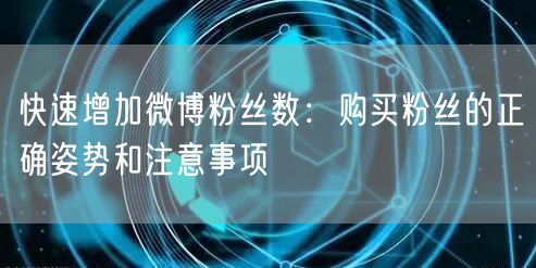 快速增加微博粉丝数：购买粉丝的正确姿势和注意事项