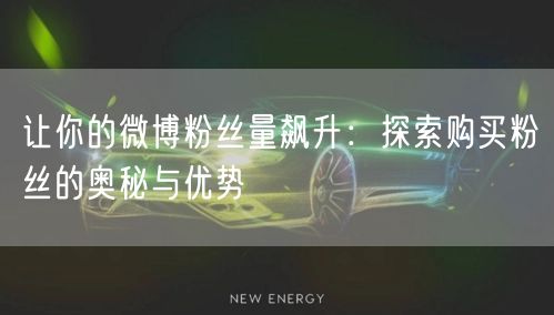 让你的微博粉丝量飙升：探索购买粉丝的奥秘与优势