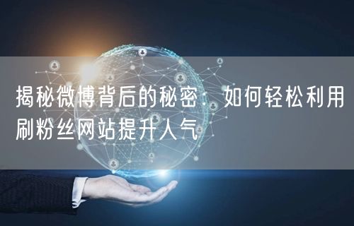 揭秘微博背后的秘密：如何轻松利用刷粉丝网站提升人气