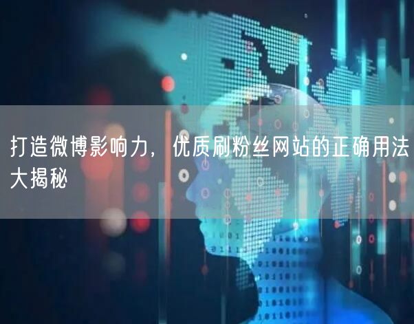打造微博影响力，优质刷粉丝网站的正确用法大揭秘