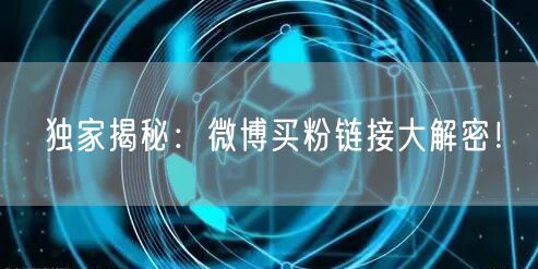 独家揭秘：微博买粉链接大解密！