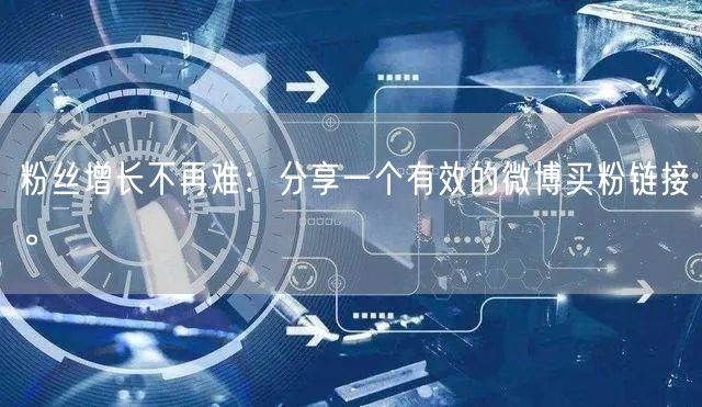 粉丝增长不再难：分享一个有效的微博买粉链接。