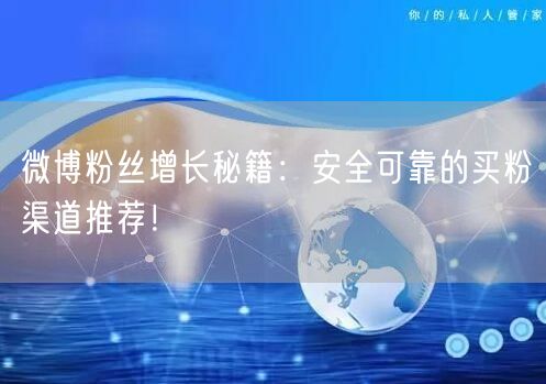 微博粉丝增长秘籍：安全可靠的买粉渠道推荐！