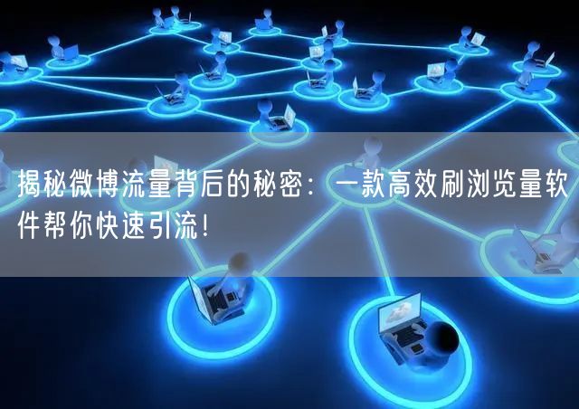 揭秘微博流量背后的秘密：一款高效刷浏览量软件帮你快速引流！