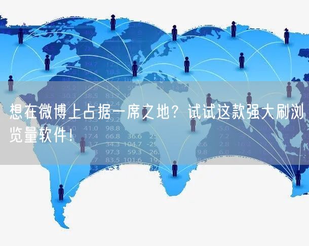 想在微博上占据一席之地？试试这款强大刷浏览量软件！