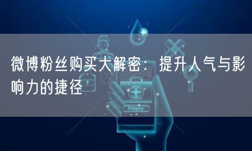 微博粉丝购买大解密：提升人气与影响力的捷径
